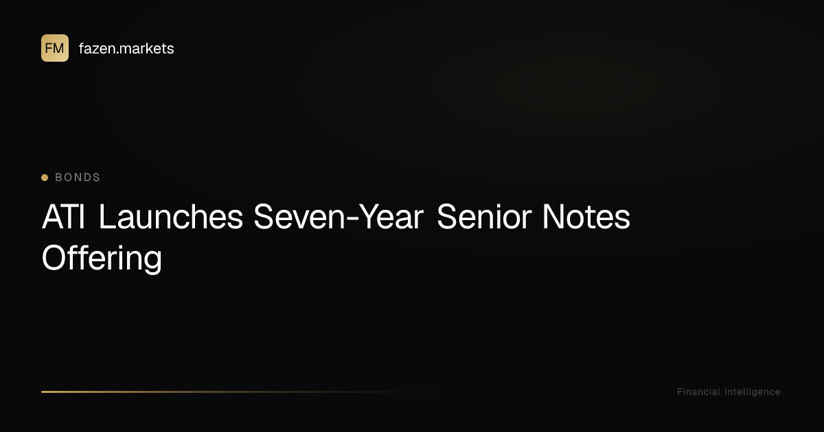 ATI Launches Seven-Year Senior Notes Offering | Fazen Markets