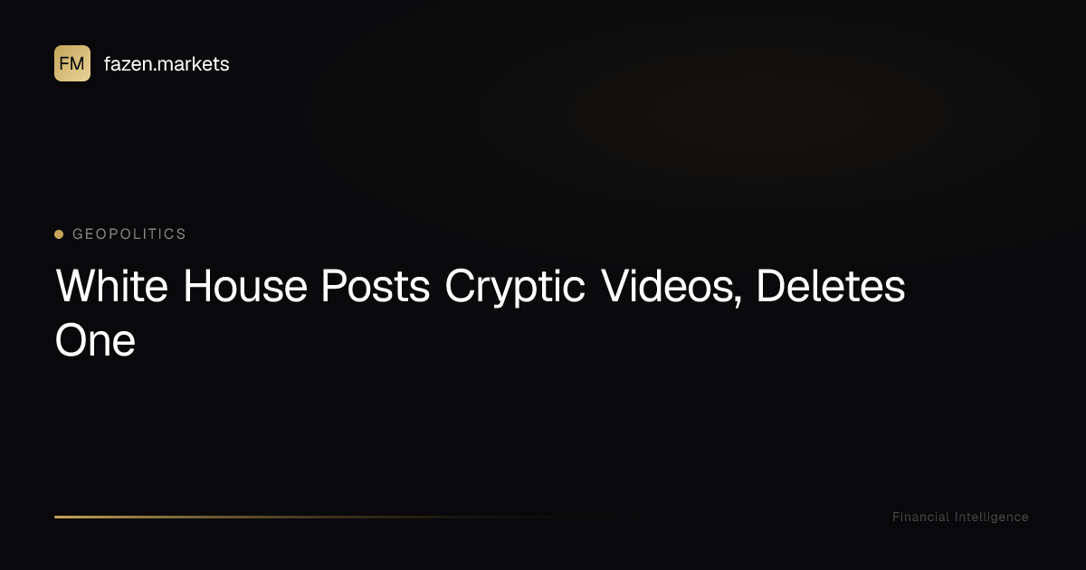 White House Posts Cryptic Videos, Deletes One | Fazen Markets